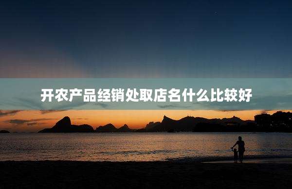 开农产品经销处取店名什么比较好