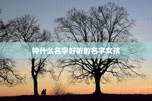 钟什么名字好听的名字女孩