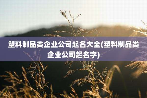 塑料制品类企业公司起名大全(塑料制品类企业公司起名字)