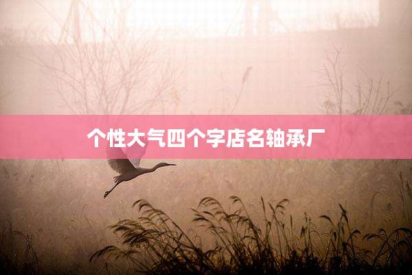 个性大气四个字店名轴承厂