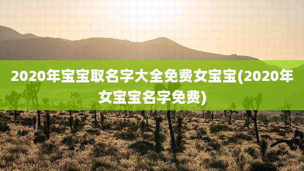 2020年宝宝取名字大全免费女宝宝(2020年女宝宝名字免费)