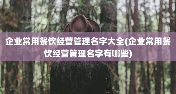 企业常用餐饮经营管理名字大全(企业常用餐饮经营管理名字有哪些)