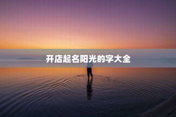 开店起名阳光的字大全