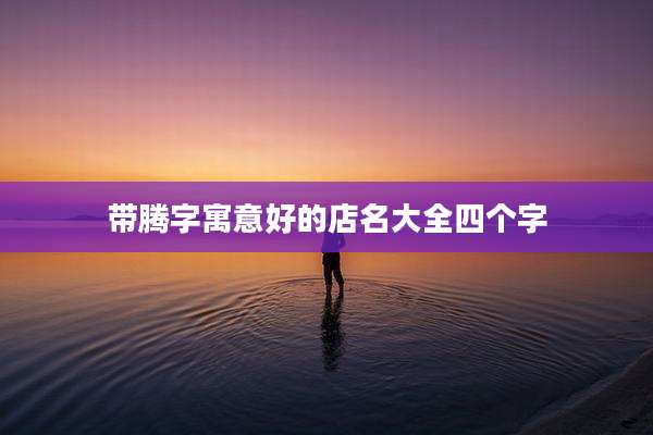 带腾字寓意好的店名大全四个字