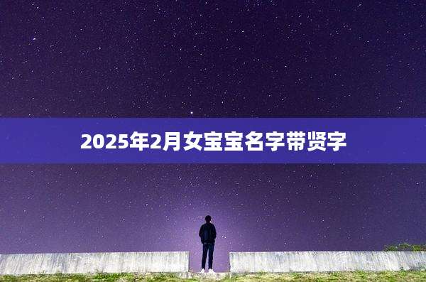 2025年2月女宝宝名字带贤字