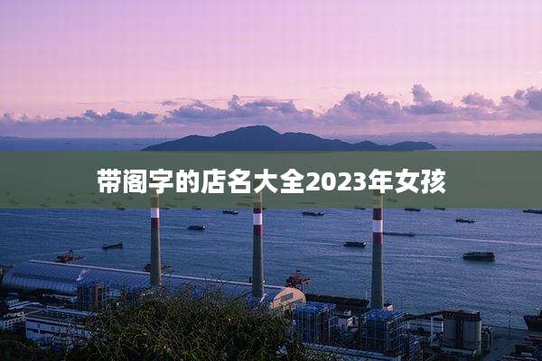 带阁字的店名大全2023年女孩