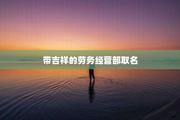带吉祥的劳务经营部取名