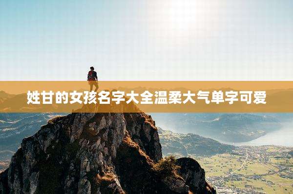 姓甘的女孩名字大全温柔大气单字可爱