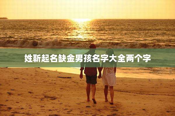 姓靳起名缺金男孩名字大全两个字