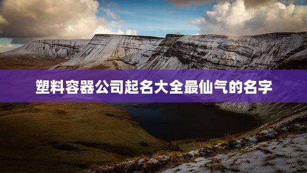 塑料容器公司起名大全最仙气的名字