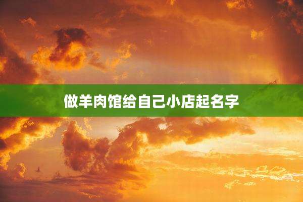 做羊肉馆给自己小店起名字