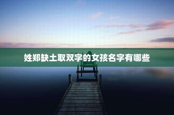 姓郑缺土取双字的女孩名字有哪些