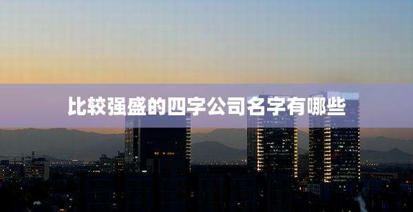 比较强盛的四字公司名字有哪些