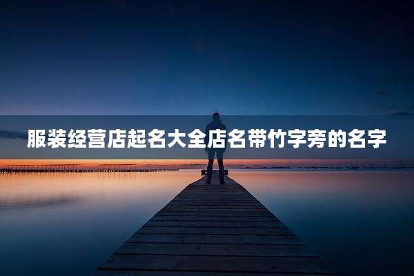 服装经营店起名大全店名带竹字旁的名字