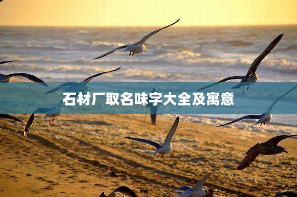 石材厂取名味字大全及寓意