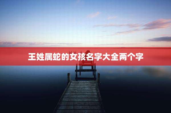 王姓属蛇的女孩名字大全两个字