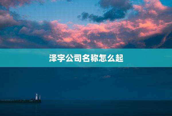 泽字公司名称怎么起