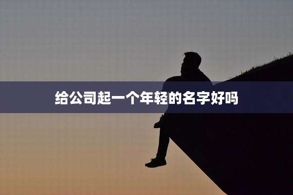 给公司起一个年轻的名字好吗