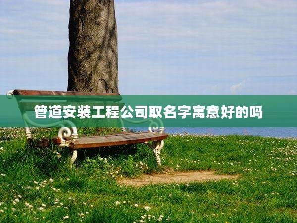 管道安装工程公司取名字寓意好的吗