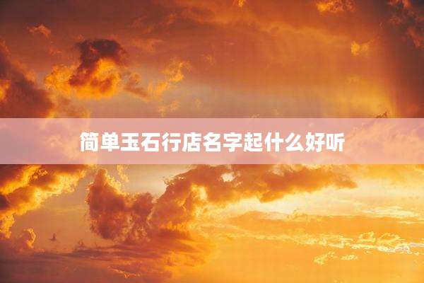 简单玉石行店名字起什么好听