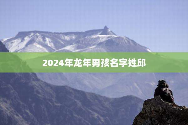 2024年龙年男孩名字姓邱