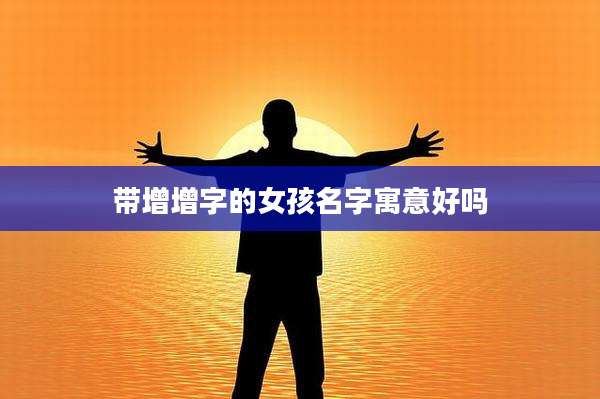 带增增字的女孩名字寓意好吗