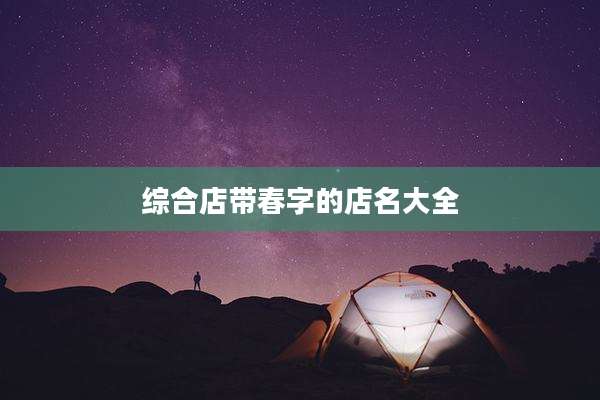 综合店带春字的店名大全