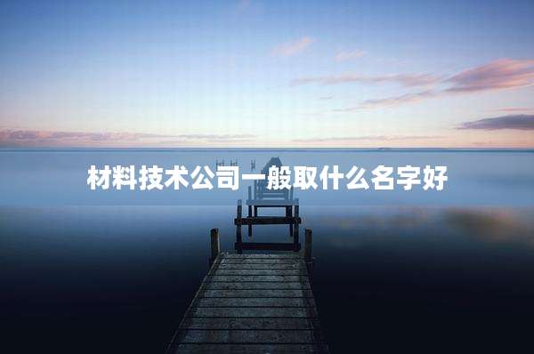 材料技术公司一般取什么名字好