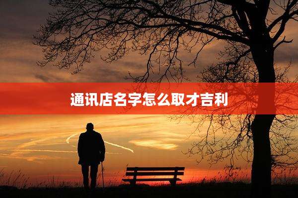 通讯店名字怎么取才吉利