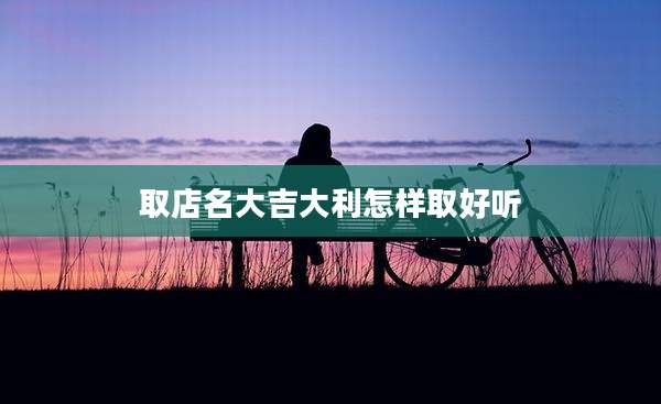 取店名大吉大利怎样取好听