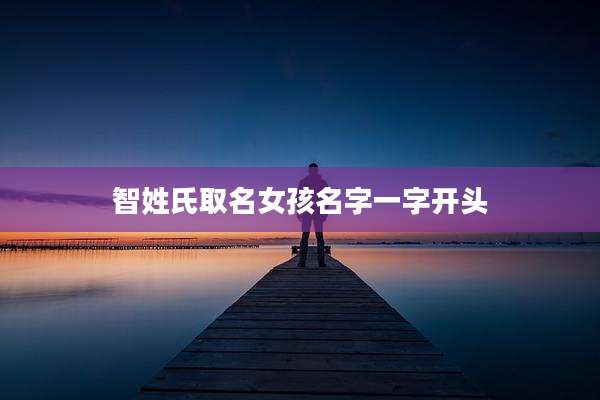 智姓氏取名女孩名字一字开头