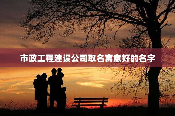 市政工程建设公司取名寓意好的名字