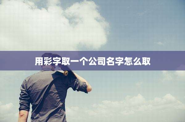 用彩字取一个公司名字怎么取