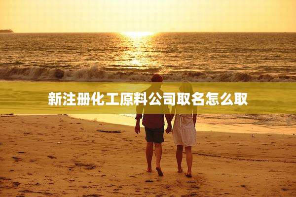 新注册化工原料公司取名怎么取