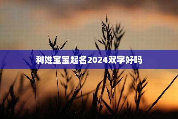 利姓宝宝起名2024双字好吗