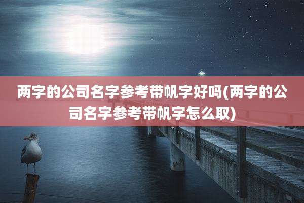 两字的公司名字参考带帆字好吗(两字的公司名字参考带帆字怎么取)
