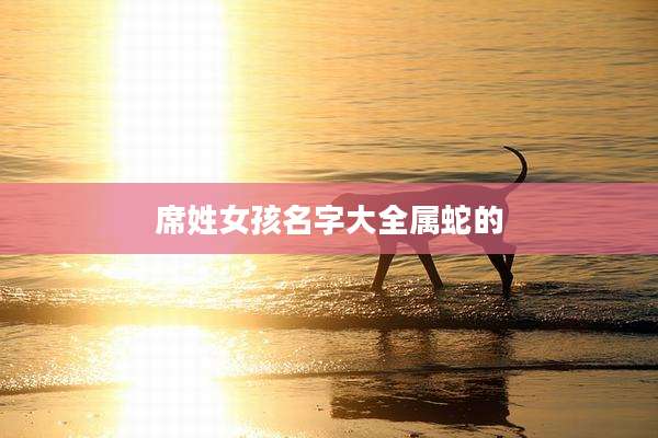 席姓女孩名字大全属蛇的