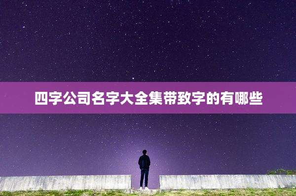 四字公司名字大全集带致字的有哪些