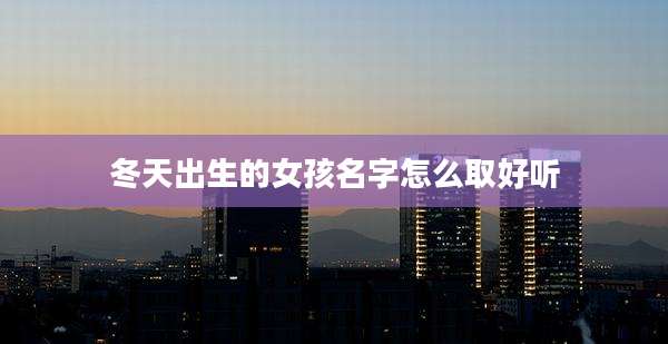 冬天出生的女孩名字怎么取好听