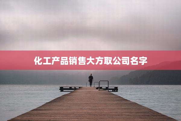 化工产品销售大方取公司名字