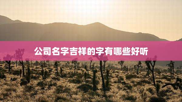 公司名字吉祥的字有哪些好听