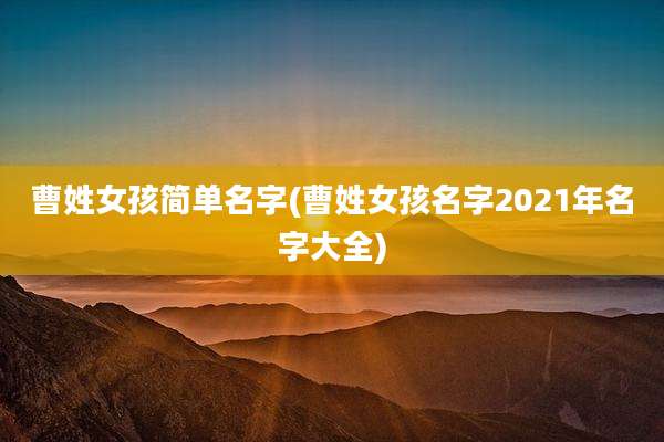 曹姓女孩简单名字(曹姓女孩名字2021年名字大全)