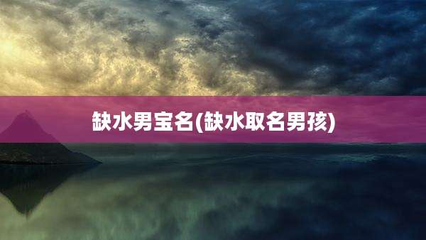 缺水男宝名(缺水取名男孩)