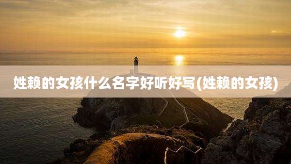 姓赖的女孩什么名字好听好写(姓赖的女孩)