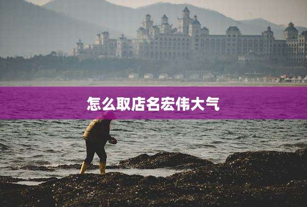 怎么取店名宏伟大气