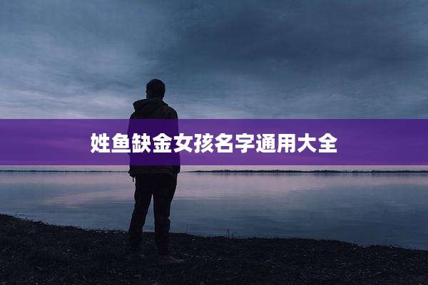 姓鱼缺金女孩名字通用大全