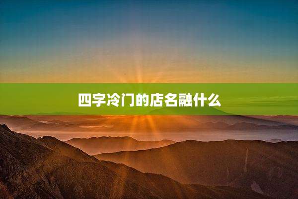 四字冷门的店名融什么