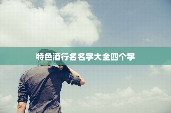 特色酒行名名字大全四个字