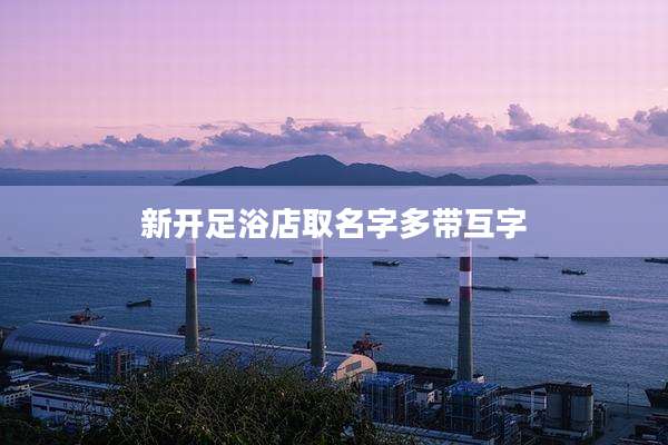 新开足浴店取名字多带互字