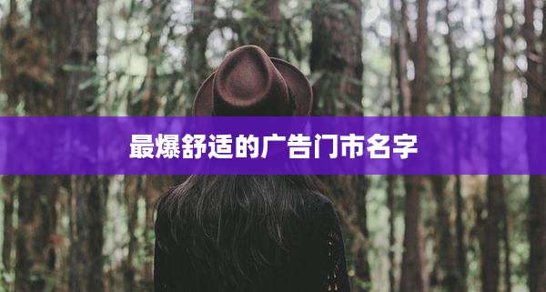 最爆舒适的广告门市名字